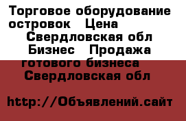 Торговое оборудование островок › Цена ­ 135 000 - Свердловская обл. Бизнес » Продажа готового бизнеса   . Свердловская обл.